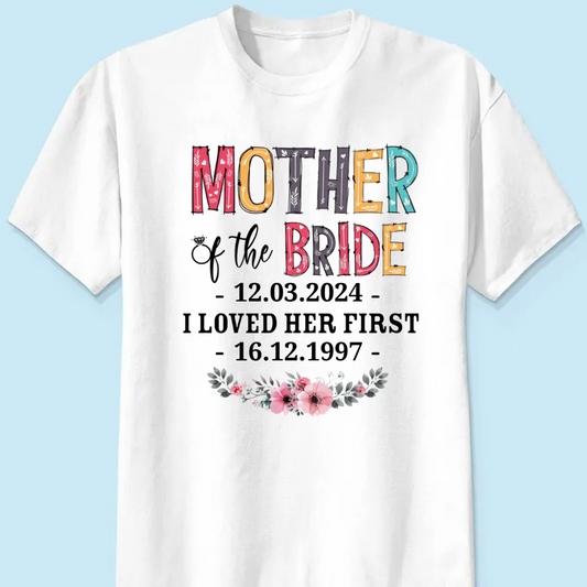 Mother - Mother Of The Bride I Loved Her First Custom Wedding Date And Birth Date - Personalized Shirt (VT)